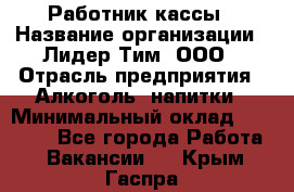 Работник кассы › Название организации ­ Лидер Тим, ООО › Отрасль предприятия ­ Алкоголь, напитки › Минимальный оклад ­ 20 000 - Все города Работа » Вакансии   . Крым,Гаспра